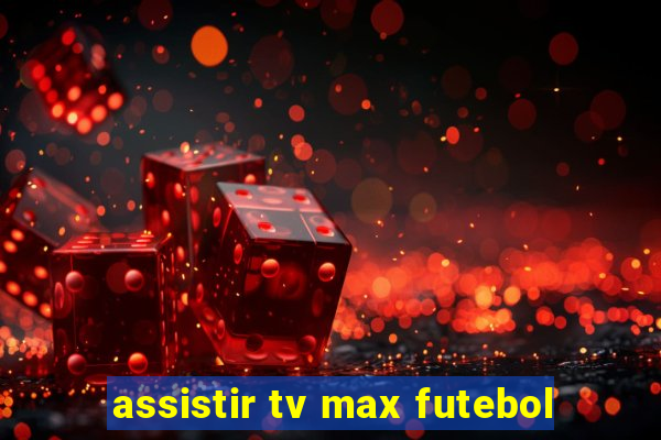 assistir tv max futebol